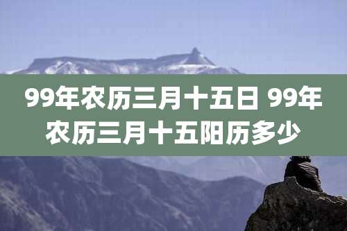 99年农历三月十五日 99年农历三月十五阳历多少