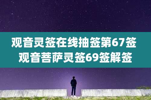 观音灵签在线抽签第67签 观音菩萨灵签69签解签
