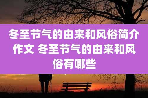 冬至节气的由来和风俗简介作文 冬至节气的由来和风俗有哪些