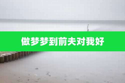 做梦梦到前夫对我好