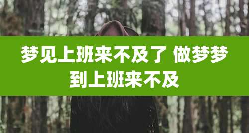 梦见上班来不及了 做梦梦到上班来不及