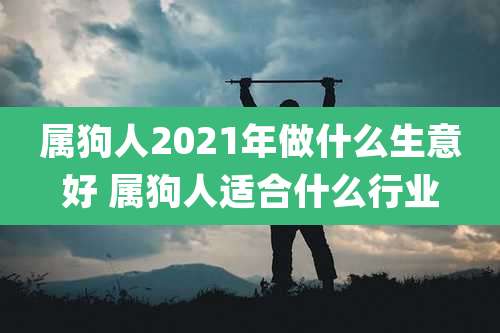 属狗人2021年做什么生意好 属狗人适合什么行业