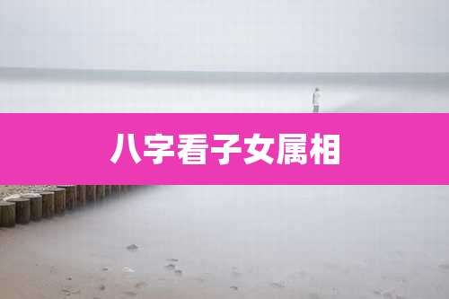 八字看子女属相