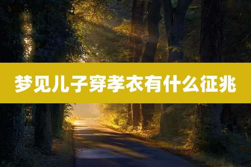 梦见儿子穿孝衣有什么征兆