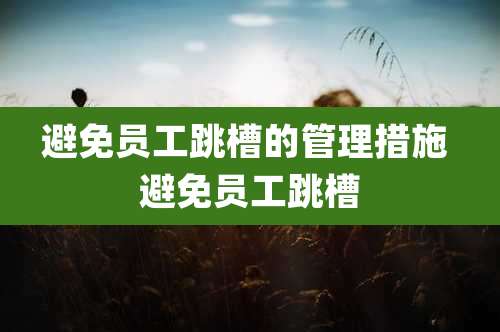 避免员工跳槽的管理措施 避免员工跳槽