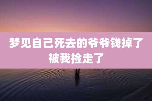 梦见自己死去的爷爷钱掉了被我捡走了