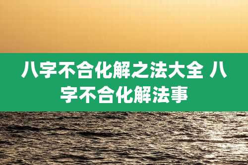 八字不合化解之法大全 八字不合化解法事