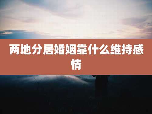 两地分居婚姻靠什么维持感情