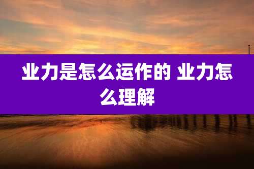 业力是怎么运作的 业力怎么理解