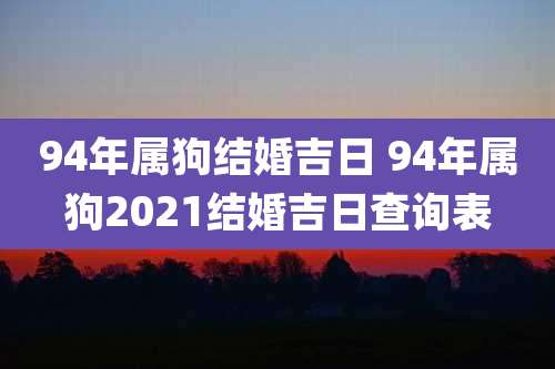 94年属狗结婚吉日 94年属狗2021结婚吉日查询表