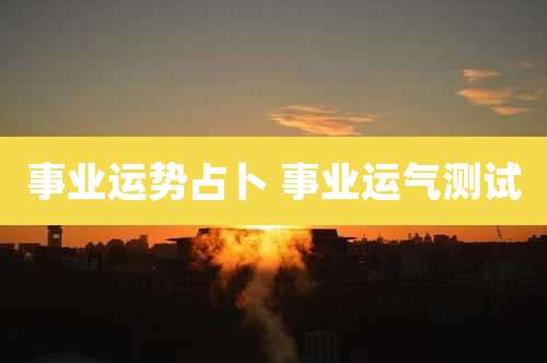 事业运势占卜 事业运气测试