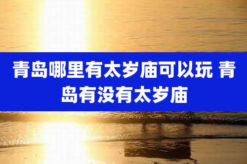 青岛哪里有太岁庙可以玩 青岛有没有太岁庙