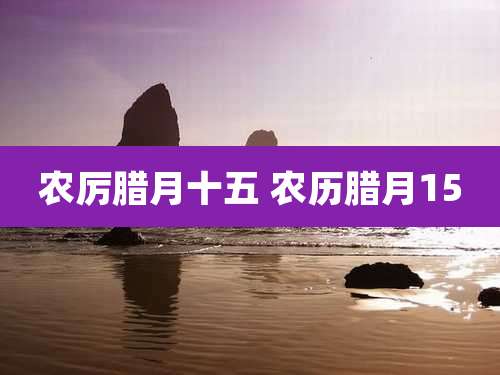 农厉腊月十五 农历腊月15