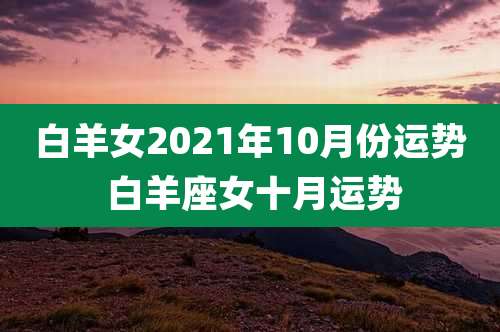 白羊女2021年10月份运势 白羊座女十月运势