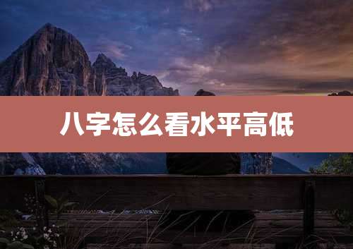 八字怎么看水平高低