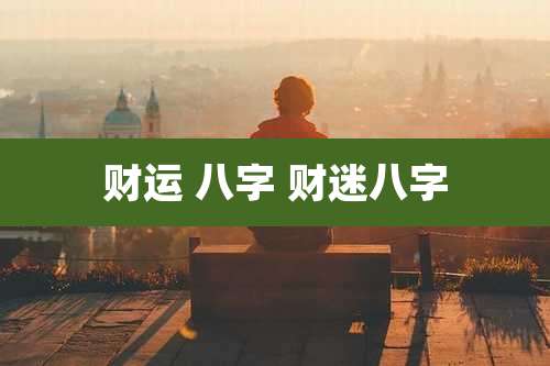 财运 八字 财迷八字