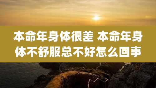本命年身体很差 本命年身体不舒服总不好怎么回事