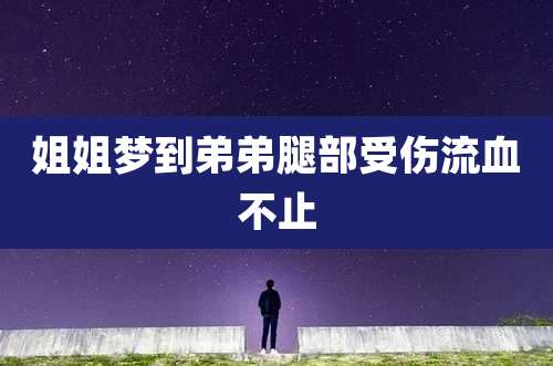 姐姐梦到弟弟腿部受伤流血不止