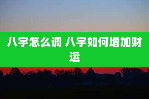 八字怎么调 八字如何增加财运