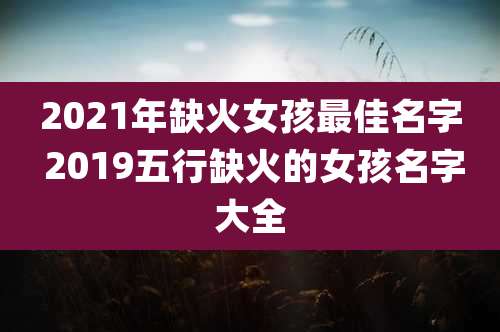 2021年缺火女孩最佳名字 2019五行缺火的女孩名字大全