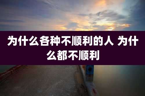为什么各种不顺利的人 为什么都不顺利