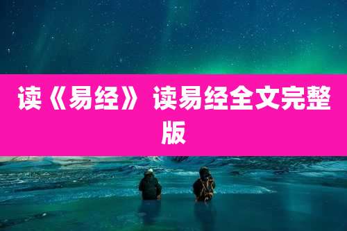 读《易经》 读易经全文完整版