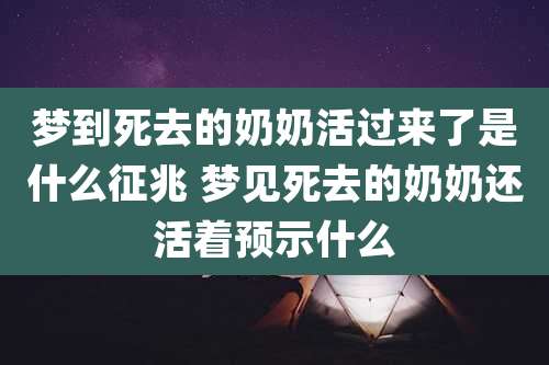 梦到死去的奶奶活过来了是什么征兆 梦见死去的奶奶还活着预示什么
