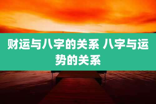 财运与八字的关系 八字与运势的关系