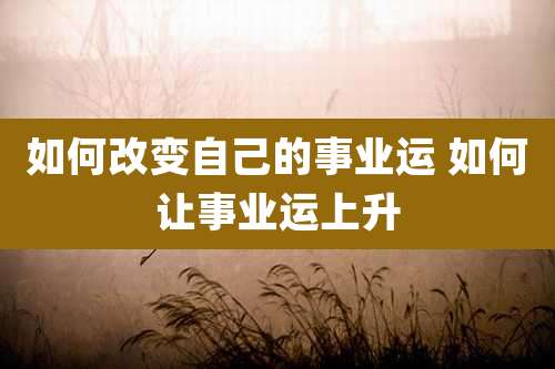 如何改变自己的事业运 如何让事业运上升