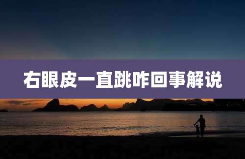 右眼皮一直跳咋回事解说