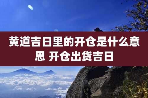 黄道吉日里的开仓是什么意思 开仓出货吉日