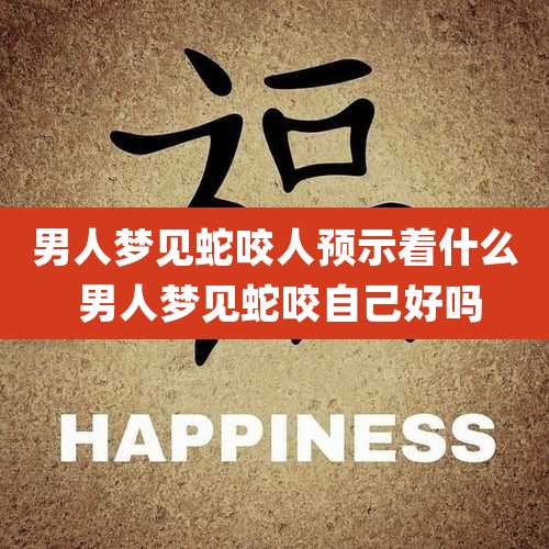 男人梦见蛇咬人预示着什么 男人梦见蛇咬自己好吗