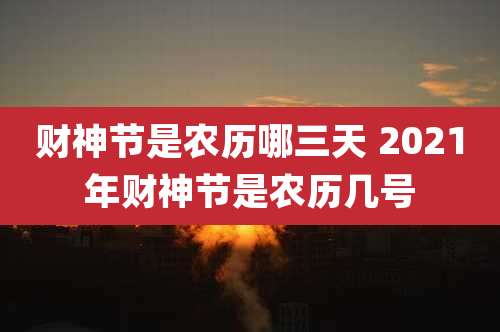 财神节是农历哪三天 2021年财神节是农历几号