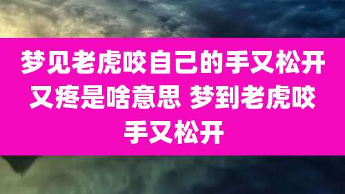 梦见老虎咬自己的手又松开又疼是啥意思 梦到老虎咬手又松开