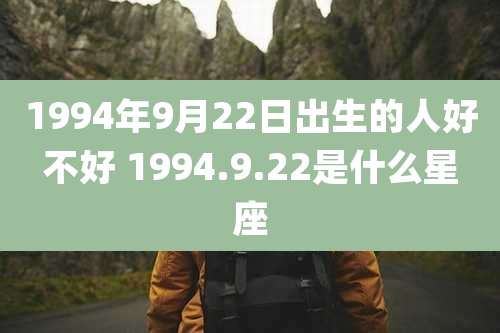 1994年9月22日出生的人好不好 1994.9.22是什么星座