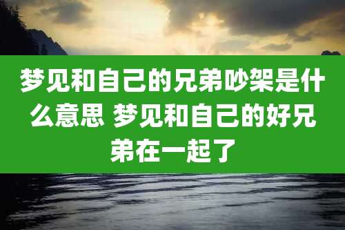 梦见和自己的兄弟吵架是什么意思 梦见和自己的好兄弟在一起了