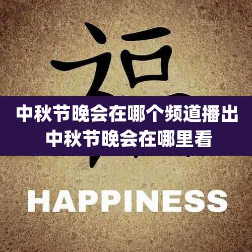 中秋节晚会在哪个频道播出 中秋节晚会在哪里看