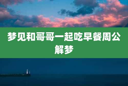 梦见和哥哥一起吃早餐周公解梦