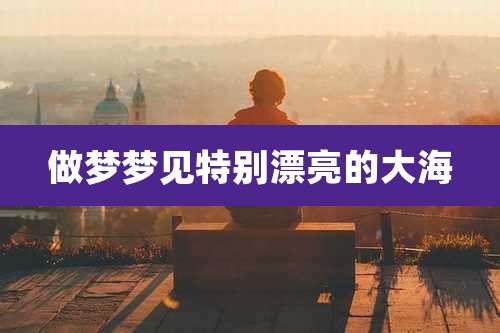 做梦梦见特别漂亮的大海