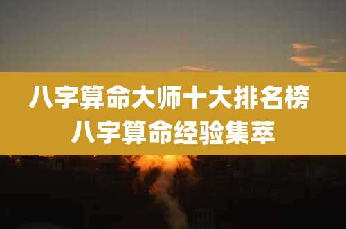 八字算命大师十大排名榜 八字算命经验集萃