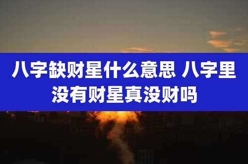 八字缺财星什么意思 八字里没有财星真没财吗