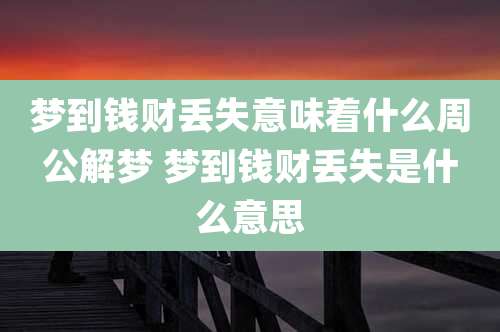 梦到钱财丢失意味着什么周公解梦 梦到钱财丢失是什么意思