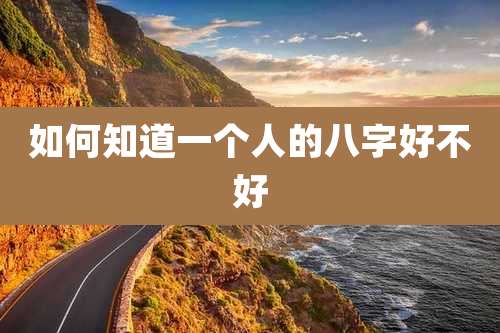 如何知道一个人的八字好不好