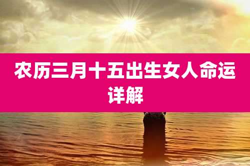 农历三月十五出生女人命运详解