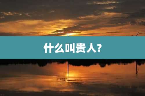 什么叫贵人?