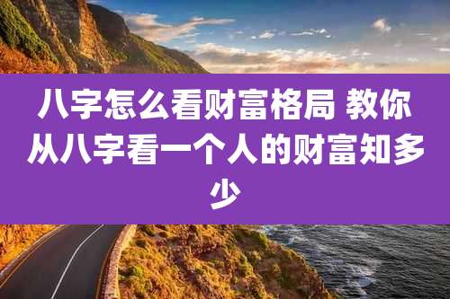 八字怎么看财富格局 教你从八字看一个人的财富知多少