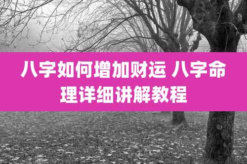 八字如何增加财运 八字命理详细讲解教程