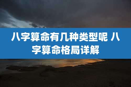 八字算命有几种类型呢 八字算命格局详解
