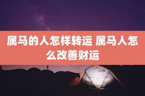 属马的人怎样转运 属马人怎么改善财运