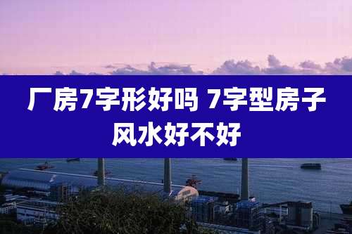厂房7字形好吗 7字型房子风水好不好
